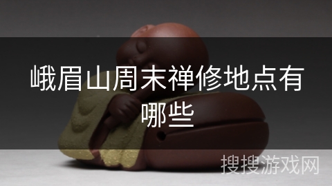 峨眉山周末禅修地点有哪些