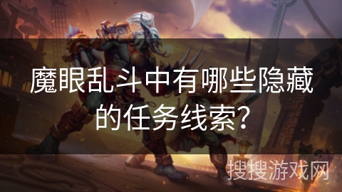 魔眼乱斗中有哪些隐藏的任务线索? 魔眼乱斗中有哪些隐藏的任务线索?
