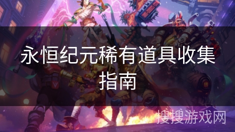 永恒纪元稀有道具收集指南 永恒纪元稀有道具收集指南