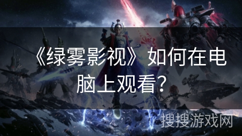 《绿雾影视》如何在电脑上观看? 《绿雾影视》如何在电脑上观看?