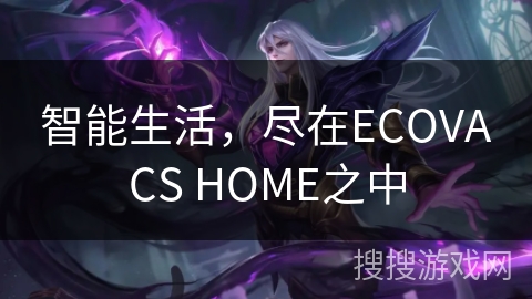 智能生活,尽在ECOVACS HOME之中 智能生活,尽在ECOVACS HOME之中