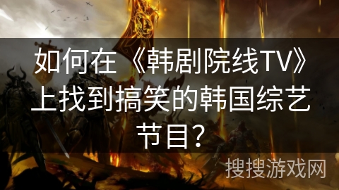 如何在《韩剧院线TV》上找到搞笑的韩国综艺节目? 如何在《韩剧院线TV》上找到搞笑的韩国综艺节目?