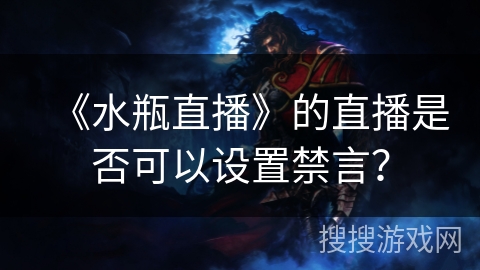 《水瓶直播》的直播是否可以设置禁言? 《水瓶直播》的直播是否可以设置禁言?