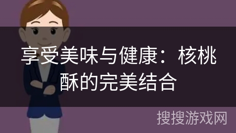 享受美味与健康：核桃酥的完美结合