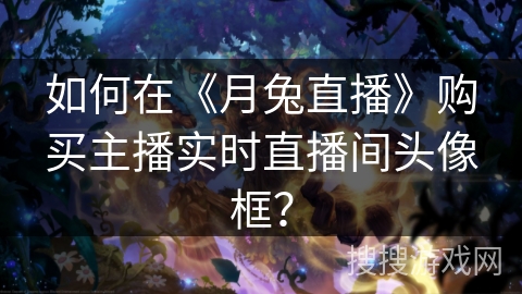 如何在《月兔直播》购买主播实时直播间头像框? 如何在《月兔直播》购买主播实时直播间头像框?