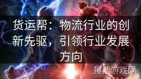货运帮:物流行业的创新先驱,引领行业发展方向 货运帮:物流行业的创新先驱,引领行业发展方向
