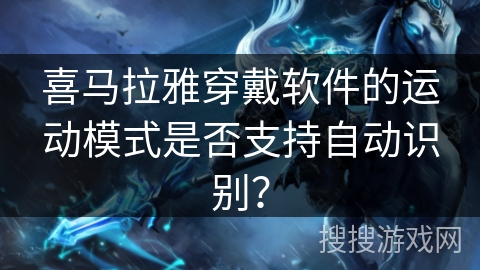 喜马拉雅穿戴软件的运动模式是否支持自动识别? 喜马拉雅穿戴软件的运动模式是否支持自动识别?
