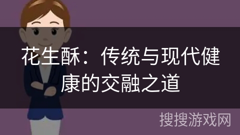 花生酥：传统与现代健康的交融之道