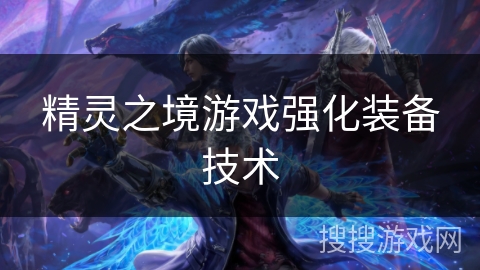 精灵之境游戏强化装备技术 精灵之境游戏强化装备技术