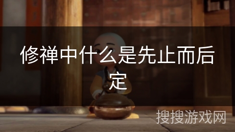 修禅中什么是先止而后定 修禅中什么是先止而后定