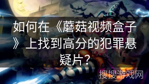如何在《蘑菇视频盒子》上找到高分的犯罪悬疑片? 如何在《蘑菇视频盒子》上找到高分的犯罪悬疑片?