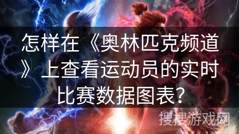 怎样在《奥林匹克频道》上查看运动员的实时比赛数据图表？