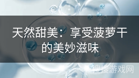 天然甜美：享受菠萝干的美妙滋味