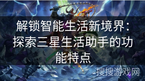 解锁智能生活新境界:探索三星生活助手的功能特点 解锁智能生活新境界:探索三星生活助手的功能特点