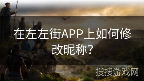 在左左街APP上如何修改昵称? 在左左街APP上如何修改昵称?