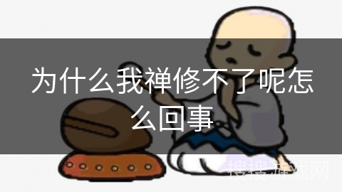 为什么我禅修不了呢怎么回事 为什么我禅修不了呢怎么回事