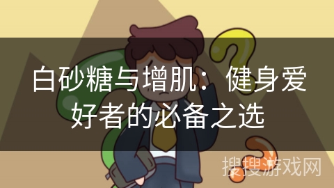 白砂糖与增肌：健身爱好者的必备之选