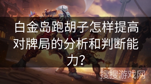白金岛跑胡子怎样提高对牌局的分析和判断能力? 白金岛跑胡子怎样提高对牌局的分析和判断能力?