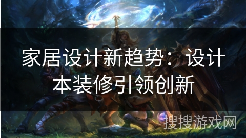 家居设计新趋势:设计本装修引领创新 家居设计新趋势:设计本装修引领创新
