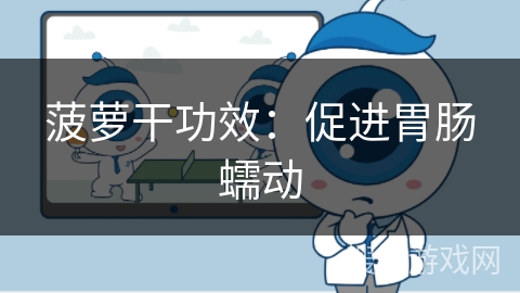 菠萝干功效：促进胃肠蠕动