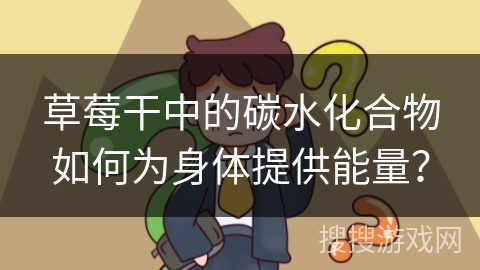 草莓干中的碳水化合物如何为身体提供能量？