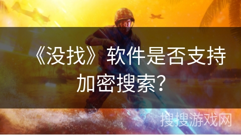 《没找》软件是否支持加密搜索? 《没找》软件是否支持加密搜索?