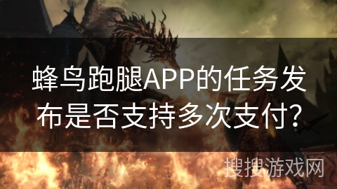蜂鸟跑腿APP的任务发布是否支持多次支付? 蜂鸟跑腿APP的任务发布是否支持多次支付?