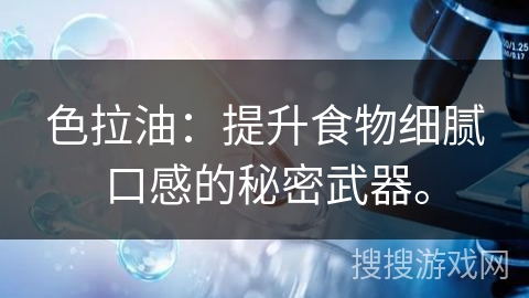 色拉油：提升食物细腻口感的秘密武器。