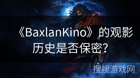 《BaxlanKino》的观影历史是否保密? 《BaxlanKino》的观影历史是否保密?