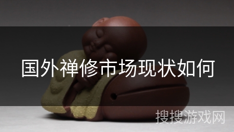 国外禅修市场现状如何 国外禅修市场现状如何