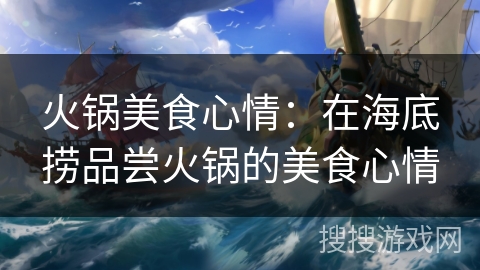 火锅美食心情:在海底捞品尝火锅的美食心情 火锅美食心情:在海底捞品尝火锅的美食心情