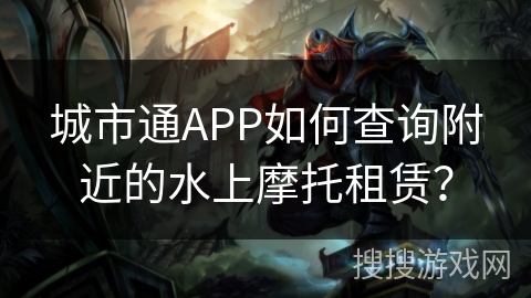 城市通APP如何查询附近的水上摩托租赁? 城市通APP如何查询附近的水上摩托租赁?