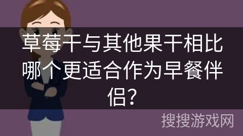 草莓干与其他果干相比哪个更适合作为早餐伴侣？