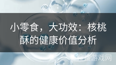 小零食，大功效：核桃酥的健康价值分析