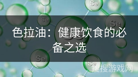 色拉油:健康饮食的必备之选