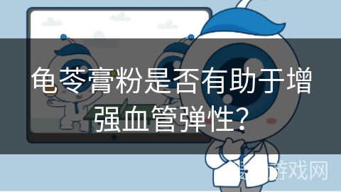 龟苓膏粉是否有助于增强血管弹性?