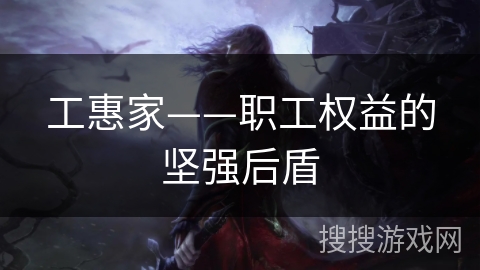 工惠家——职工权益的坚强后盾 工惠家——职工权益的坚强后盾