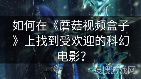 如何在《蘑菇视频盒子》上找到受欢迎的科幻电影? 如何在《蘑菇视频盒子》上找到受欢迎的科幻电影?