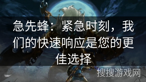 急先蜂:紧急时刻,我们的快速响应是您的更佳选择 急先蜂:紧急时刻,我们的快速响应是您的更佳选择