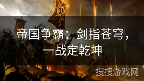 帝国争霸:剑指苍穹,一战定乾坤 帝国争霸:剑指苍穹,一战定乾坤