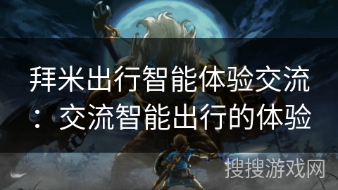 拜米出行智能体验交流:交流智能出行的体验 拜米出行智能体验交流:交流智能出行的体验