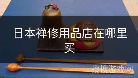 日本禅修用品店在哪里买 日本禅修用品店在哪里买