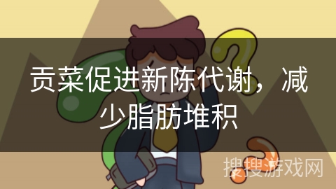 贡菜促进新陈代谢,减少脂肪堆积