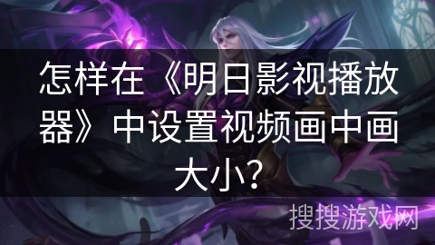 怎样在《明日影视播放器》中设置视频画中画大小? 怎样在《明日影视播放器》中设置视频画中画大小?