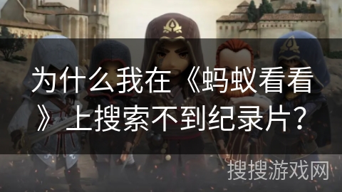 为什么我在《蚂蚁看看》上搜索不到纪录片? 为什么我在《蚂蚁看看》上搜索不到纪录片?