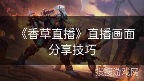 《香草直播》直播画面分享技巧 《香草直播》直播画面分享技巧