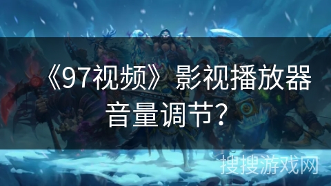 《97视频》影视播放器音量调节? 《97视频》影视播放器音量调节?
