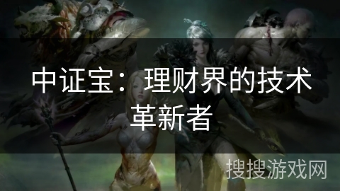 中证宝:理财界的技术革新者 中证宝:理财界的技术革新者