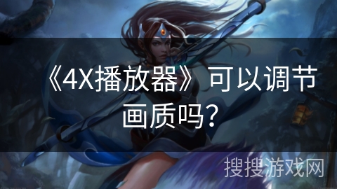 《4X播放器》可以调节画质吗? 《4X播放器》可以调节画质吗?