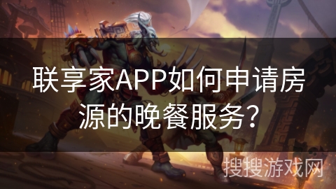 联享家APP如何申请房源的晚餐服务? 联享家APP如何申请房源的晚餐服务?